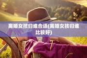 离婚女孩归谁合适(离婚女孩归谁比较好)