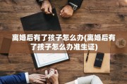 离婚后有了孩子怎么办(离婚后有了孩子怎么办准生证)