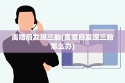 离婚后发现三胎(离婚后发现三胎怎么办)
