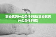 离婚起诉什么条件判离(离婚起诉什么条件判离)