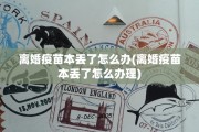 离婚疫苗本丢了怎么办(离婚疫苗本丢了怎么办理)