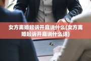 女方离婚起诉开庭说什么(女方离婚起诉开庭说什么话)