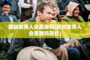 新加坡男人会离婚吗(新加坡男人会离婚吗现在)
