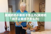 离婚奶奶不要孩子怎么办(离婚奶奶不让看孩子怎么办)
