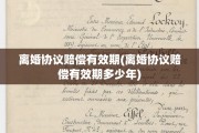 离婚协议赔偿有效期(离婚协议赔偿有效期多少年)