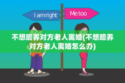 不想赡养对方老人离婚(不想赡养对方老人离婚怎么办)