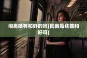 闹离婚有和好的吗(闹离婚还能和好吗)
