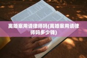 离婚案用请律师吗(离婚案用请律师吗多少钱)