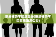 家暴被告不同意离婚(家暴被告不同意离婚怎么办)