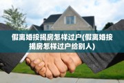 假离婚按揭房怎样过户(假离婚按揭房怎样过户给别人)