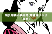 哺乳期要不要离婚(哺乳期该不该离婚)