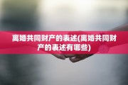 离婚共同财产的表述(离婚共同财产的表述有哪些)