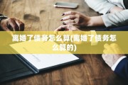离婚了债务怎么算(离婚了债务怎么算的)