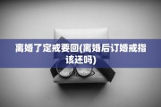 离婚了定戒要回(离婚后订婚戒指该还吗)