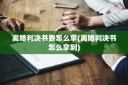离婚判决书要怎么拿(离婚判决书怎么拿到)