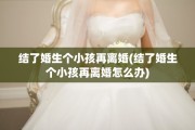 结了婚生个小孩再离婚(结了婚生个小孩再离婚怎么办)