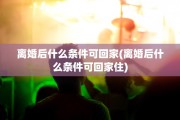 离婚后什么条件可回家(离婚后什么条件可回家住)