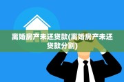 离婚房产未还贷款(离婚房产未还贷款分割)