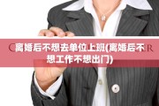 离婚后不想去单位上班(离婚后不想工作不想出门)
