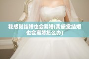 我感觉结婚也会离婚(我感觉结婚也会离婚怎么办)