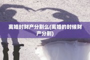 离婚时财产分割么(离婚的时候财产分割)
