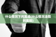 什么情况下判离婚(什么情况法院判离婚)
