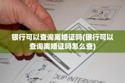 银行可以查询离婚证吗(银行可以查询离婚证吗怎么查)