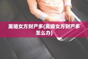 离婚女方财产多(离婚女方财产多怎么办)