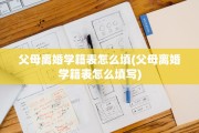 父母离婚学籍表怎么填(父母离婚学籍表怎么填写)