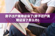 房子过户离婚证没了(房子过户离婚证没了怎么办)