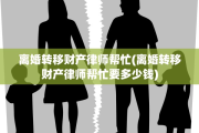 离婚转移财产律师帮忙(离婚转移财产律师帮忙要多少钱)