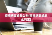 癫痫病离婚怎么判(癫痫病离婚怎么判定)