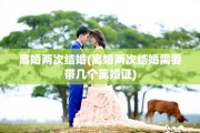 离婚两次结婚(离婚两次结婚需要带几个离婚证)