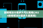 新婚姻法分居多久可以离婚(2025新婚姻法分居多久能离婚)