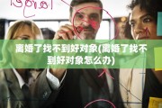 离婚了找不到好对象(离婚了找不到好对象怎么办)