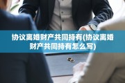 协议离婚财产共同持有(协议离婚财产共同持有怎么写)