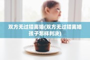 双方无过错离婚(双方无过错离婚孩子怎样判决)