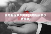 离婚起诉多少费用(离婚起诉多少费用啊)