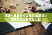 离婚小孩改名协议书范文(离婚小孩改名协议书范文大全)