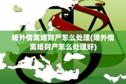 婚外情离婚财产怎么处理(婚外情离婚财产怎么处理好)