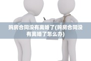购房合同没有离婚了(购房合同没有离婚了怎么办)