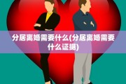 分居离婚需要什么(分居离婚需要什么证据)