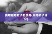 离婚结婚被子怎么办(离婚被子讲究)