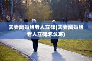 夫妻离婚给老人立碑(夫妻离婚给老人立碑怎么写)