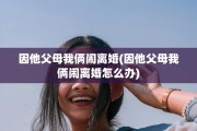 因他父母我俩闹离婚(因他父母我俩闹离婚怎么办)