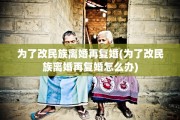 为了改民族离婚再复婚(为了改民族离婚再复婚怎么办)