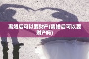 离婚后可以要财产(离婚后可以要财产吗)
