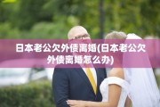 日本老公欠外债离婚(日本老公欠外债离婚怎么办)