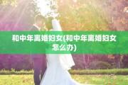 和中年离婚妇女(和中年离婚妇女怎么办)