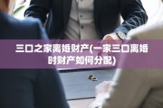 三口之家离婚财产(一家三口离婚时财产如何分配)